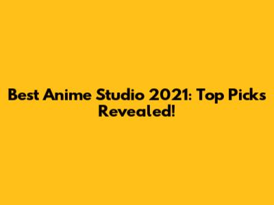 Best Anime Studio 2021: Top Picks Revealed!