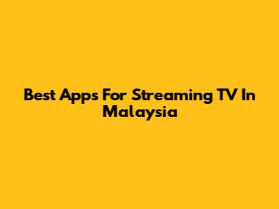 Best Apps For Streaming TV In Malaysia