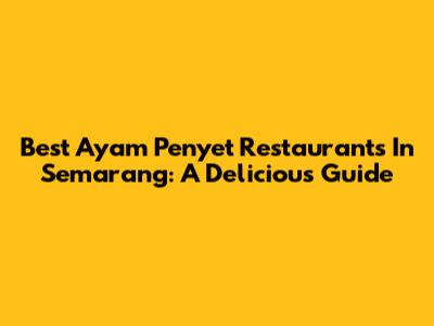 Best Ayam Penyet Restaurants In Semarang: A Delicious Guide