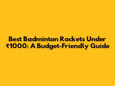 Best Badminton Rackets Under ₹1000: A Budget-Friendly Guide