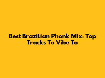 Best Brazilian Phonk Mix: Top Tracks To Vibe To