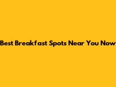 Best Breakfast Spots Near You Now