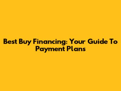 Best Buy Financing: Your Guide To Payment Plans