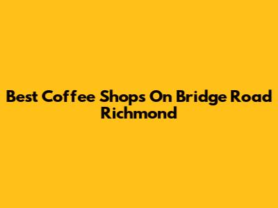 Best Coffee Shops On Bridge Road Richmond