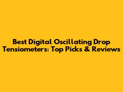 Best Digital Oscillating Drop Tensiometers: Top Picks & Reviews