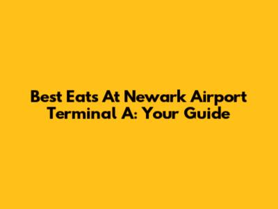 Best Eats At Newark Airport Terminal A: Your Guide