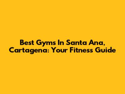 Best Gyms In Santa Ana, Cartagena: Your Fitness Guide