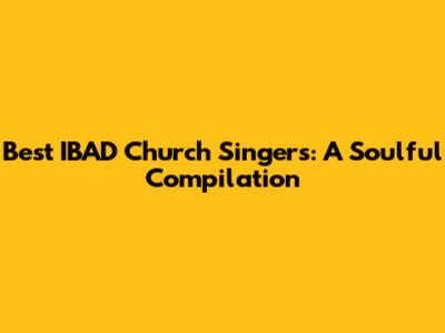 Best IBAD Church Singers: A Soulful Compilation