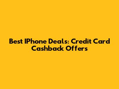 Best IPhone Deals: Credit Card Cashback Offers