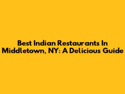 Best Indian Restaurants In Middletown, NY: A Delicious Guide