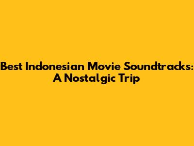 Best Indonesian Movie Soundtracks: A Nostalgic Trip