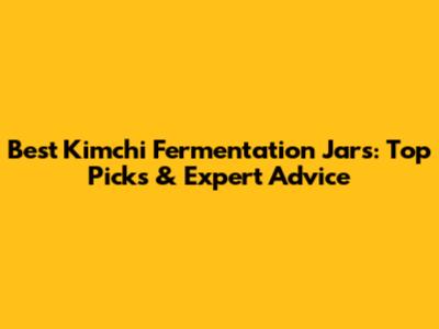 Best Kimchi Fermentation Jars: Top Picks & Expert Advice