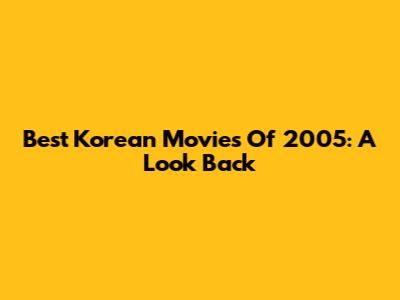 Best Korean Movies Of 2005: A Look Back