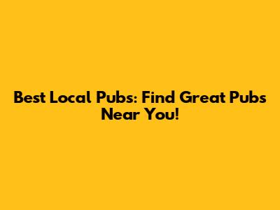 Best Local Pubs: Find Great Pubs Near You!