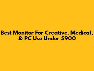 Best Monitor For Creative, Medical, & PC Use Under $900