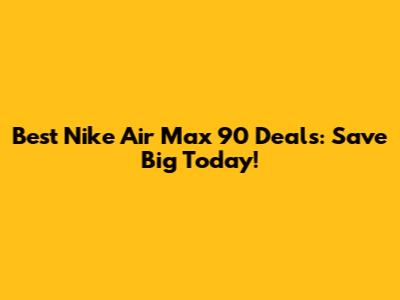 Best Nike Air Max 90 Deals: Save Big Today!