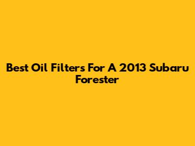 Best Oil Filters For A 2013 Subaru Forester
