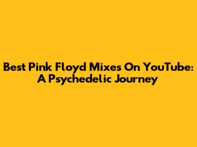 Best Pink Floyd Mixes On YouTube: A Psychedelic Journey