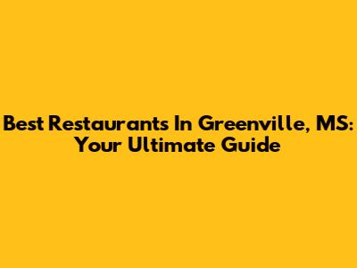 Best Restaurants In Greenville, MS: Your Ultimate Guide