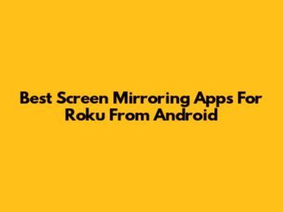 Best Screen Mirroring Apps For Roku From Android