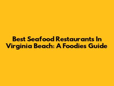 Best Seafood Restaurants In Virginia Beach: A Foodie's Guide