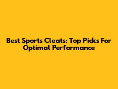 Best Sports Cleats: Top Picks For Optimal Performance