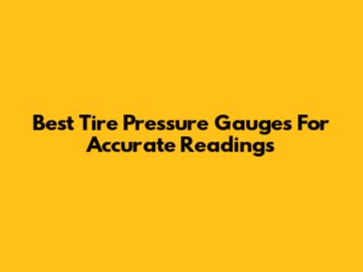Best Tire Pressure Gauges For Accurate Readings