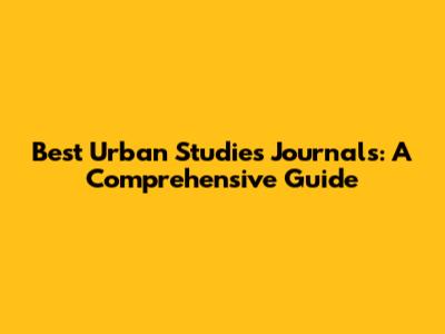 Best Urban Studies Journals: A Comprehensive Guide
