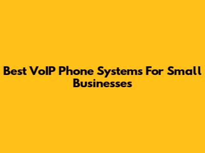 Best VoIP Phone Systems For Small Businesses