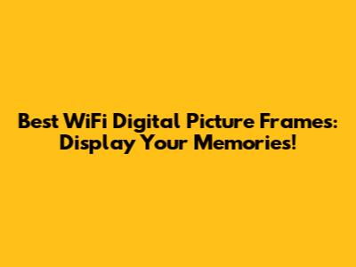 Best WiFi Digital Picture Frames: Display Your Memories!