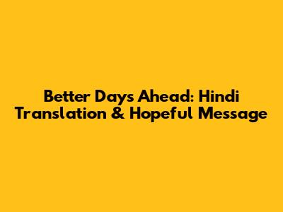 Better Days Ahead: Hindi Translation & Hopeful Message
