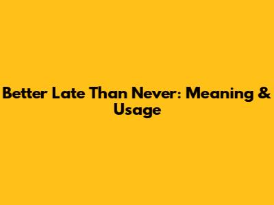 Better Late Than Never: Meaning & Usage