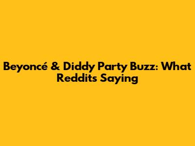 Beyoncé & Diddy Party Buzz: What Reddit's Saying