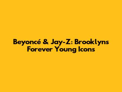Beyoncé & Jay-Z: Brooklyn's Forever Young Icons
