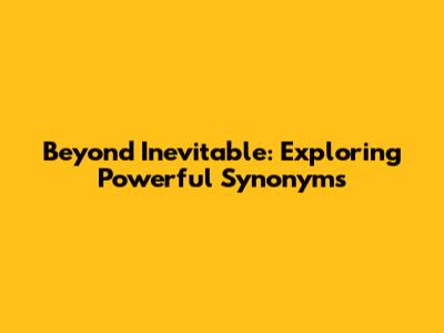Beyond 'Inevitable': Exploring Powerful Synonyms
