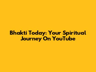 Bhakti Today: Your Spiritual Journey On YouTube