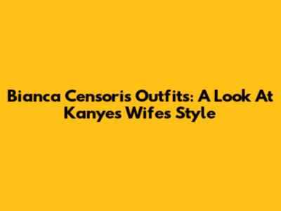 Bianca Censori's Outfits: A Look At Kanye's Wife's Style