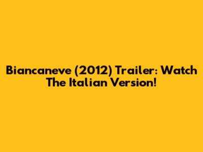 Biancaneve (2012) Trailer: Watch The Italian Version!