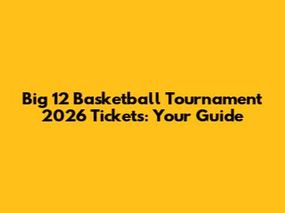 Big 12 Basketball Tournament 2026 Tickets: Your Guide
