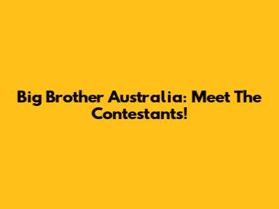 Big Brother Australia: Meet The Contestants!
