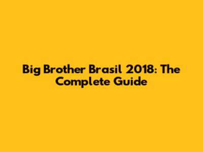 Big Brother Brasil 2018: The Complete Guide