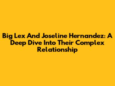 Big Lex And Joseline Hernandez: A Deep Dive Into Their Complex Relationship