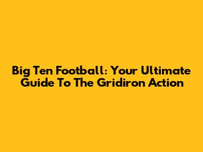 Big Ten Football: Your Ultimate Guide To The Gridiron Action