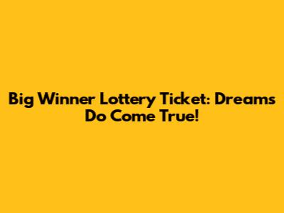Big Winner Lottery Ticket: Dreams Do Come True!