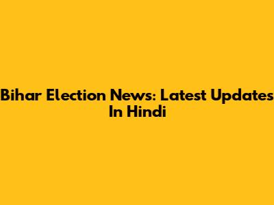 Bihar Election News: Latest Updates In Hindi
