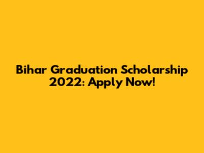 Bihar Graduation Scholarship 2022: Apply Now!