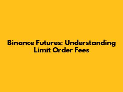 Binance Futures: Understanding Limit Order Fees