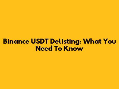 Binance USDT Delisting: What You Need To Know