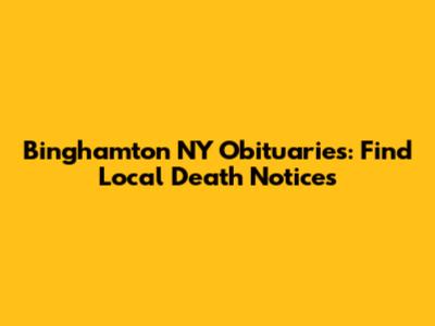Binghamton NY Obituaries: Find Local Death Notices