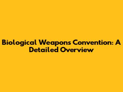 Biological Weapons Convention: A Detailed Overview